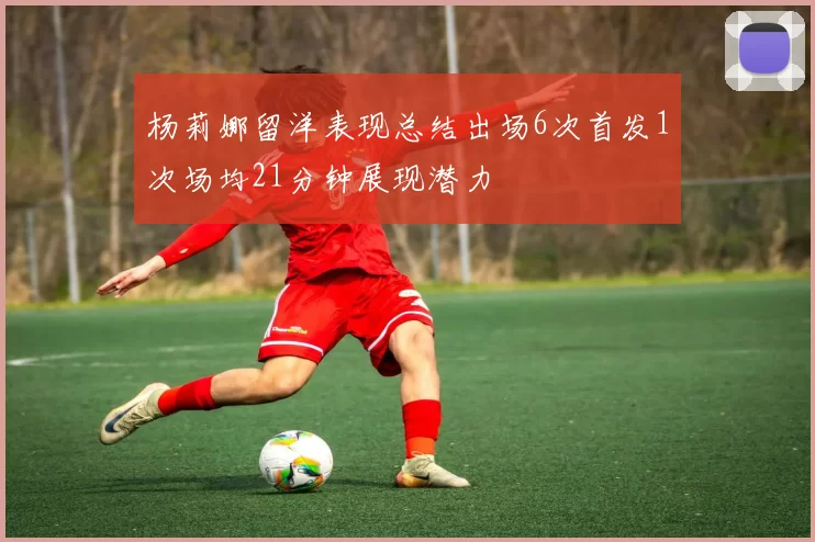 杨莉娜留洋表现总结出场6次首发1次场均21分钟展现潜力