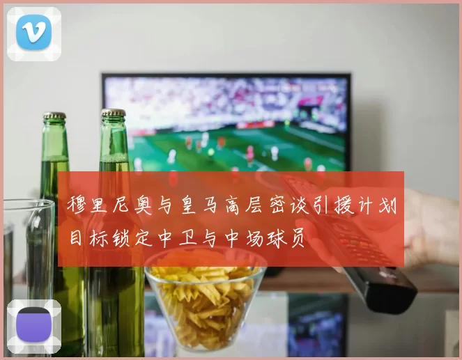 穆里尼奥与皇马高层密谈引援计划目标锁定中卫与中场球员