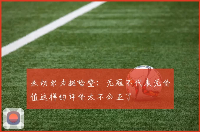 米切尔力挺哈登：无冠不代表无价值这样的评价太不公正了