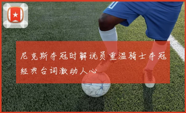 尼克斯夺冠时解说员重温骑士夺冠经典台词激动人心