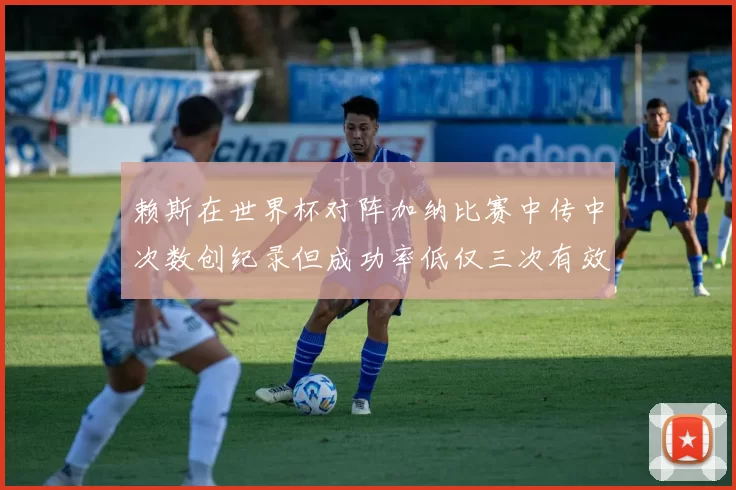 赖斯在世界杯对阵加纳比赛中传中次数创纪录但成功率低仅三次有效