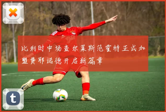 比利时中场查尔莱斯范霍特正式加盟费耶诺德开启新篇章