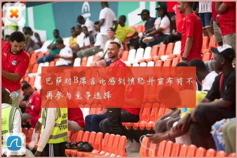 巴萨对B席言论感到愤怒并宣布将不再参与竞争选择