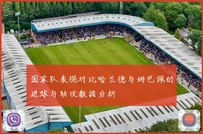 国家队表现对比哈兰德与姆巴佩的进球与助攻数据分析
