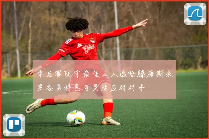 季后赛防守最佳三人选哈滕唐斯米罗各具特色可灵活应对对手