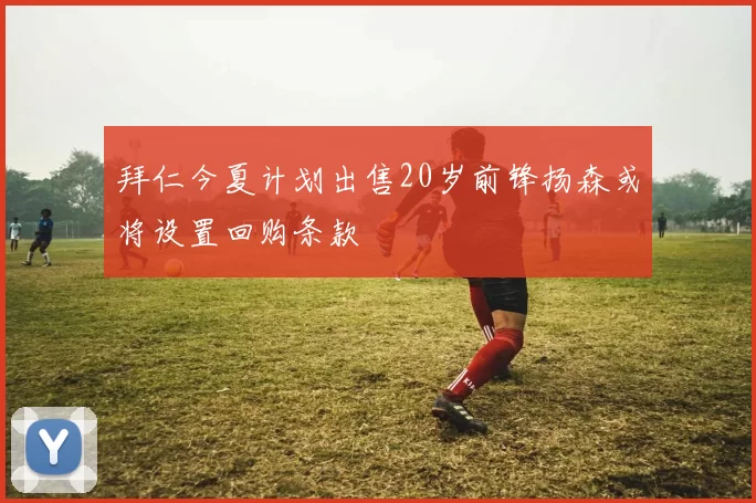 拜仁今夏计划出售20岁前锋扬森或将设置回购条款