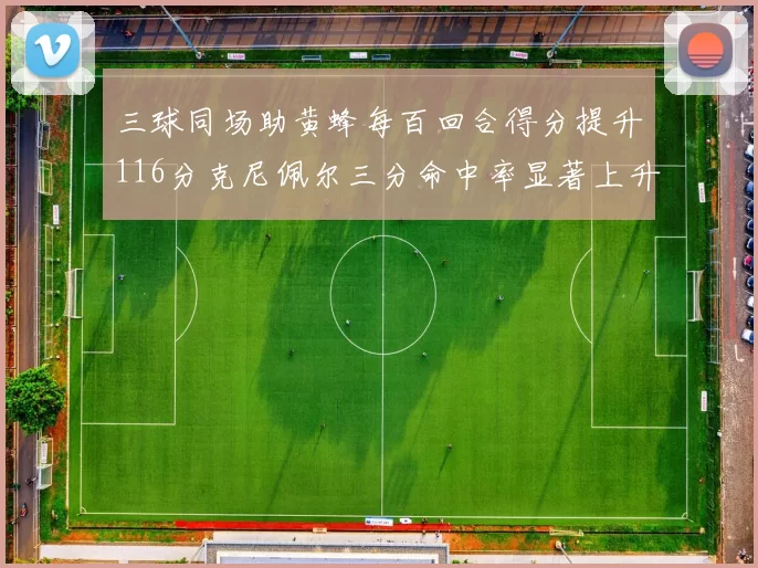三球同场助黄蜂每百回合得分提升116分克尼佩尔三分命中率显著上升近10